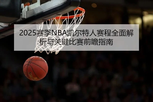 2025赛季NBA凯尔特人赛程全面解析与关键比赛前瞻指南 - 新闻资讯相关报道缩略图