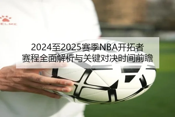 2024至2025赛季NBA开拓者赛程全面解析与关键对决时间前瞻 - 新闻资讯相关报道缩略图